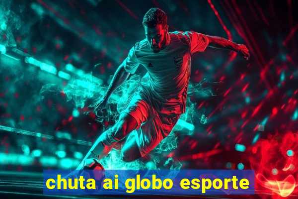 chuta ai globo esporte